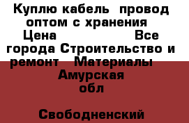 Куплю кабель, провод оптом с хранения › Цена ­ 10 000 000 - Все города Строительство и ремонт » Материалы   . Амурская обл.,Свободненский р-н